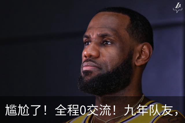 尴尬了！全程0交流！九年队友，就这样？